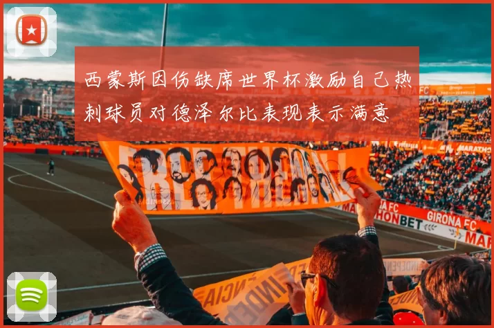 西蒙斯因伤缺席世界杯激励自己热刺球员对德泽尔比表现表示满意