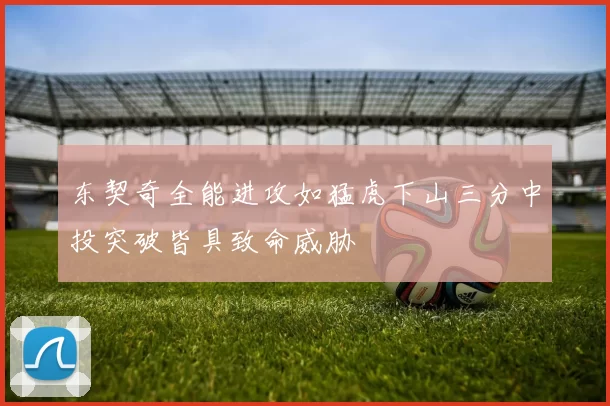 东契奇全能进攻如猛虎下山三分中投突破皆具致命威胁