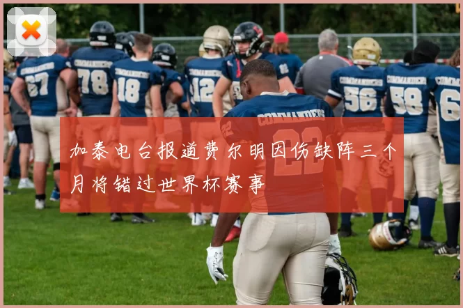 加泰电台报道费尔明因伤缺阵三个月将错过世界杯赛事