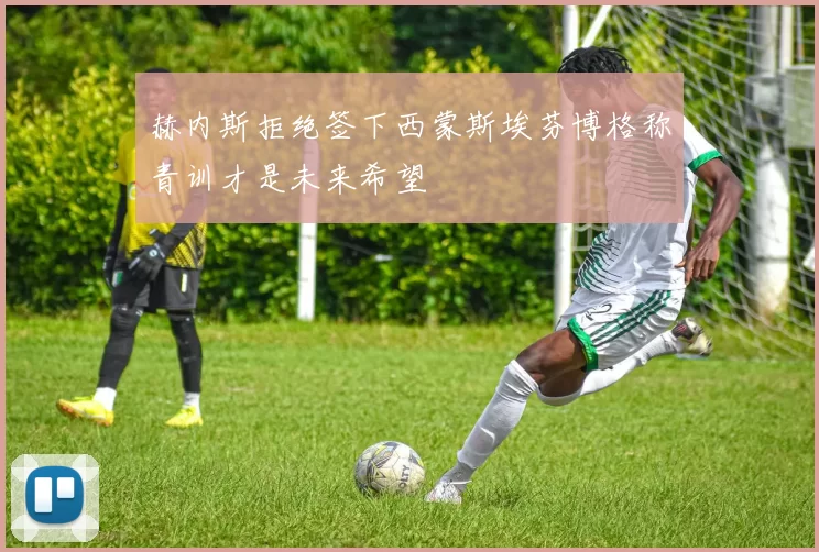 赫内斯拒绝签下西蒙斯埃芬博格称青训才是未来希望