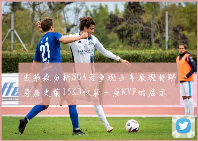 杰弗森分析SGA若重现去年表现将跻身历史前15KD仅获一座MVP的启示