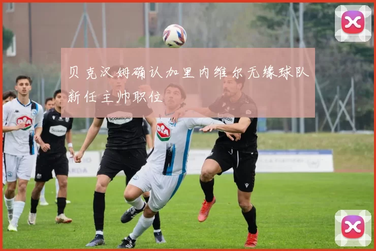 贝克汉姆确认加里内维尔无缘球队新任主帅职位