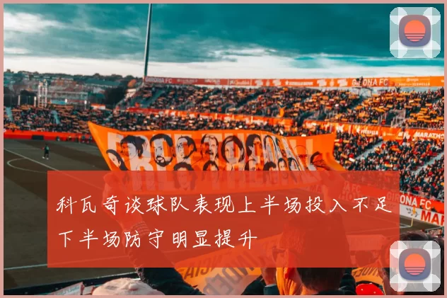 科瓦奇谈球队表现上半场投入不足下半场防守明显提升